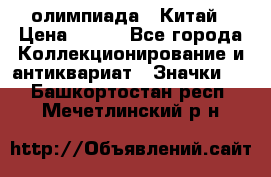 10.1) олимпиада : Китай › Цена ­ 790 - Все города Коллекционирование и антиквариат » Значки   . Башкортостан респ.,Мечетлинский р-н